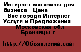 	Интернет магазины для бизнеса › Цена ­ 5000-10000 - Все города Интернет » Услуги и Предложения   . Московская обл.,Бронницы г.